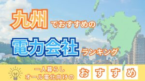 九州でおすすめの電力会社ランキング!一人暮らしやオール電化向けのおすすめ