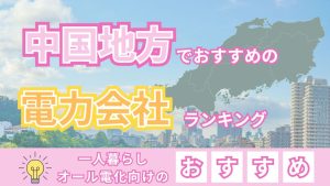 中国地方でおすすめの電力会社ランキング|一人暮らしやオール電化向けのおすすめ