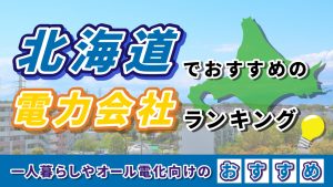北海道でおすすめの電力会社ランキング｜一人暮らしやオール電化向けのおすすめ