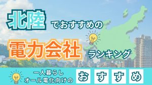 北陸でおすすめの電力会社ランキング｜一人暮らし、オール電化のおすすめ