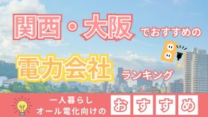 関西・大阪でおすすめの電力会社ランキング 一人暮らしオール電化向けのおすすめ