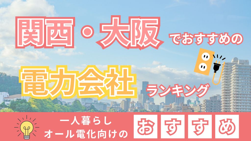 関西・大阪でおすすめの電力会社ランキング 一人暮らしオール電化向けのおすすめ