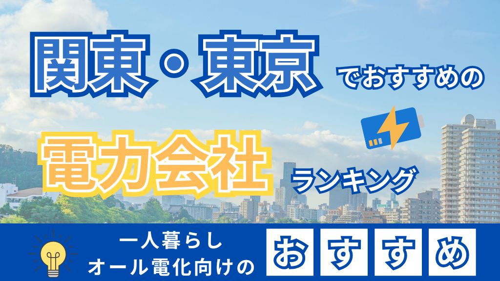 関東・東京でおすすめの電力会社ランキング 一人暮らしオール電化向けのおすすめ