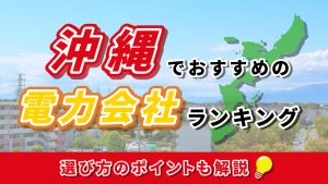 沖縄でおすすめの電力会社ランキング｜選び方のポイントも解説