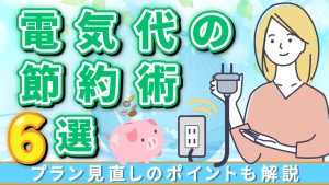 電気代の節約術6選！プランの見直しのポイントも解説