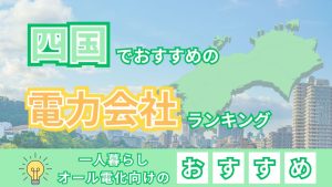 四国でおすすめの電力会社ランキング｜一人暮らしやオール電化向けのおすすめ