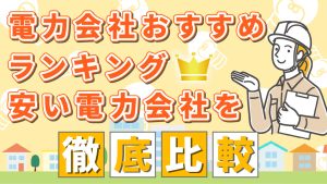 電力会社おすすめランキング！安い電力会社を徹底比較
