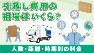 引越し費用の相場はいくら？人数、距離、時期別の料金