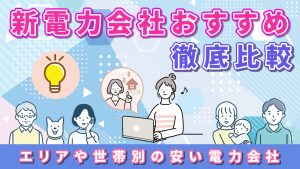 新電力会社おすすめ徹底比較！エリアや世帯別の安い電力会社