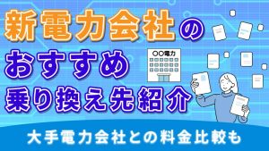 新電力会社のおすすめ乗り換え先紹介！大手電力会社との料金比較も