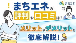 まちエネの評判や口コミは？メリットやデメリットを徹底解説