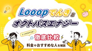 Looopでんきとオクトパスエナジー徹底比較おすすめなのはどっち？
