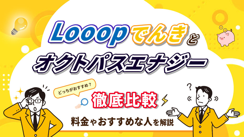 Looopでんきとオクトパスエナジー徹底比較おすすめなのはどっち？