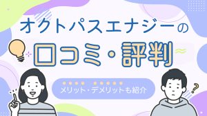 オクトパスエナジーの口コミ・評判メリットデメリットも紹介