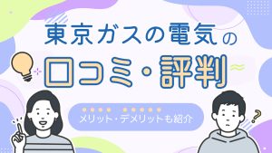 東京ガスの電気の口コミ・評判。メリット、デメリットも紹介