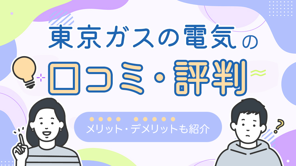 東京ガスの電気の口コミ・評判。メリット、デメリットも紹介